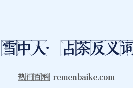 雪中人·占茶反义词是什么意思的图片